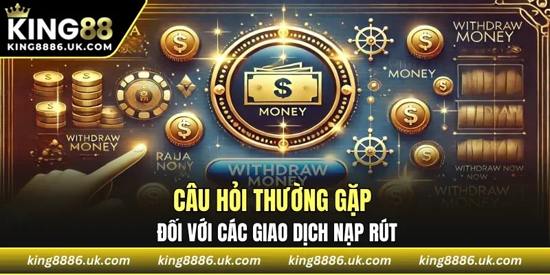 Câu hỏi thường gặp đối với các giao dịch nạp rút
