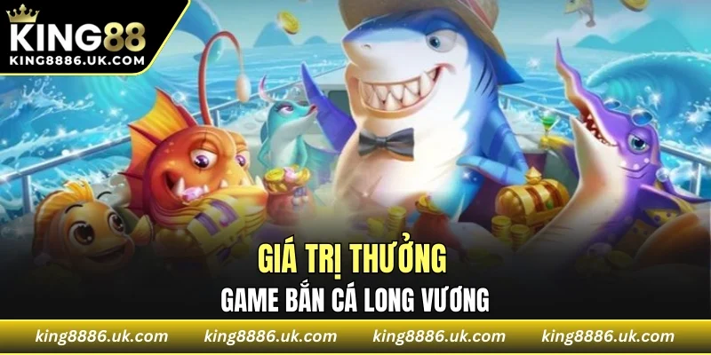 Giá trị thưởng của game bắn cá long vương