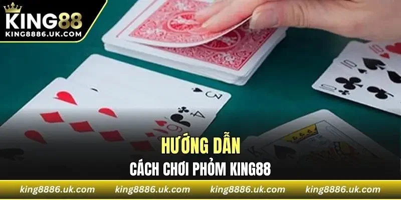 Hướng dẫn chi tiết cách chơi Phỏm KING88
