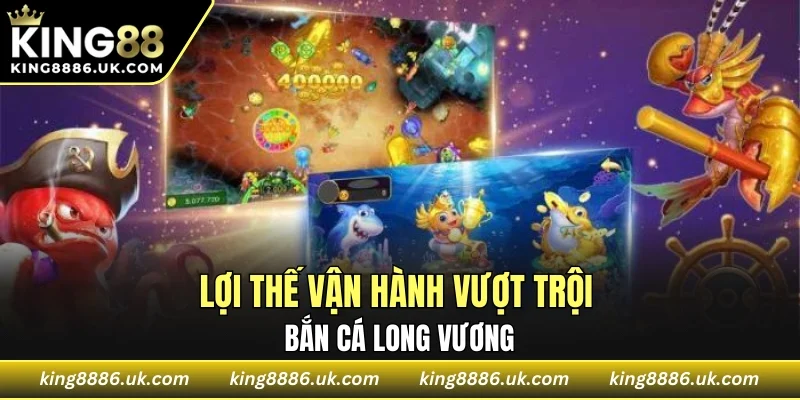 Lợi thế vận hành vượt trội của bắn cá long vương