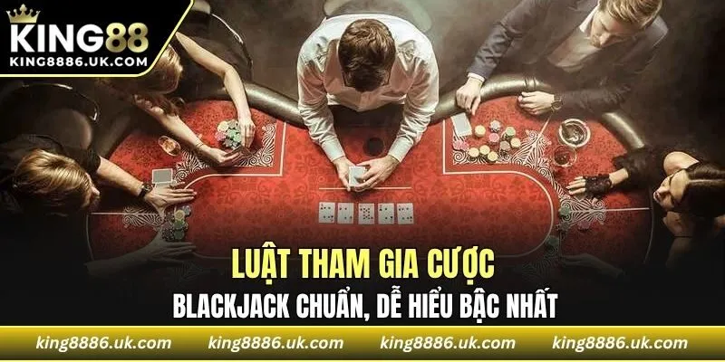 Luật tham gia cược Blackjack chuẩn, dễ hiểu bậc nhất