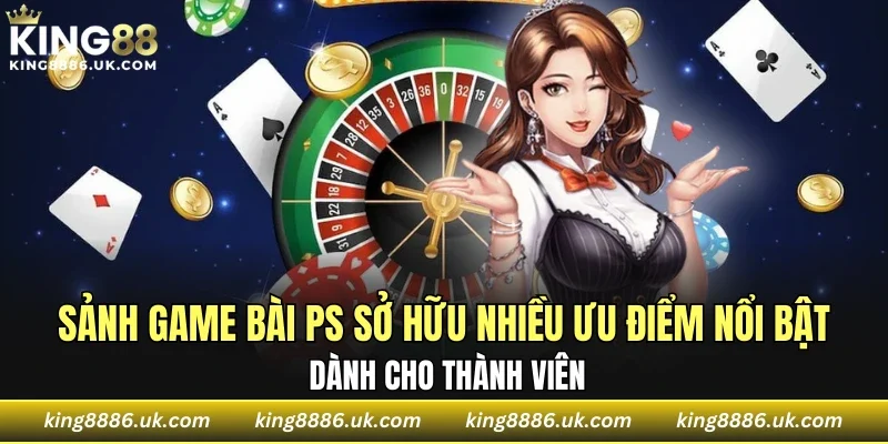 Sảnh game bài PS sở hữu nhiều ưu điểm nổi bật dành cho thành viên