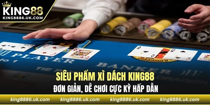 Siêu phẩm Xì Dách KING88 đơn giản, dễ chơi cực kỳ hấp dẫn
