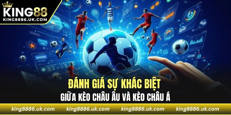 Đánh giá sự khác biệt giữa kèo châu Âu và kèo châu Á