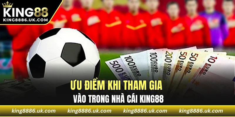 Ưu điểm khi tham gia vào trong nhà cái KING88